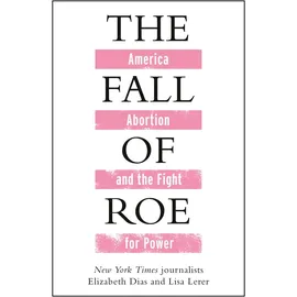 Manilla Press The Fall of Roe: America, Abortion and the Fight for a Nation's Soul