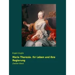 Maria Theresia. Ihr Leben und ihre Regierung