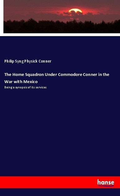 The Home Squadron Under Commodore Conner In The War With Mexico - Philip Syng Physick Conner  Kartoniert (TB)