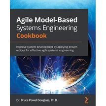 Packt Publishing Agile Model-Based Systems Engineering Cookbook: Improve system development by applying proven recipes for effective agile systems engineering