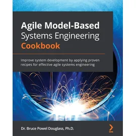 Packt Publishing Agile Model-Based Systems Engineering Cookbook: Improve system development by applying proven recipes for effective agile systems engineering