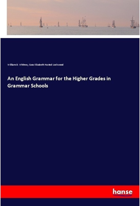 An English Grammar For The Higher Grades In Grammar Schools - William D. Whitney, Sara Elizabeth Husted Lockwood, Kartoniert (TB)