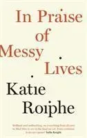 In Praise Of Messy Lives - Katie Roiphe  Kartoniert (TB)