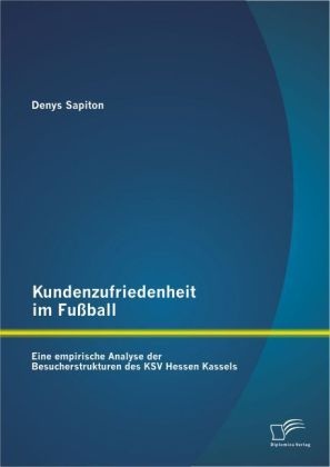 Kundenzufriedenheit Im Fußball: Eine Empirische Analyse Der Besucherstrukturen Des Ksv Hessen Kassels - Denys Sapiton  Kartoniert (TB)