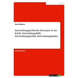 Entwicklungspolitische Konzepte in der Kritik. Entwicklungshilfe, Entwicklungspolitik, Entwicklungsländer