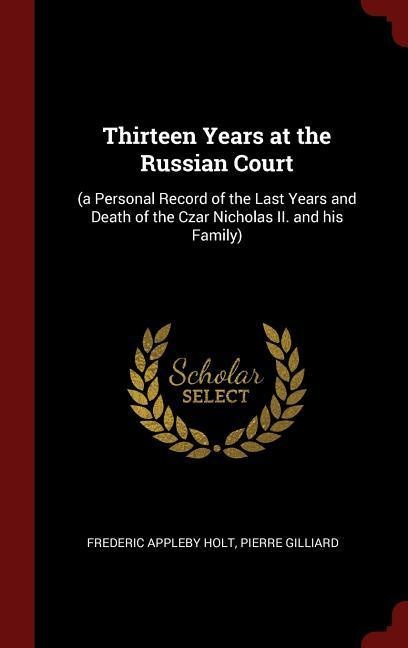 Thirteen Years at the Russian Court: (a Personal Record of the Last Years and Death of the Czar Nicholas II. and his Family): Buch von Frederic Ap...