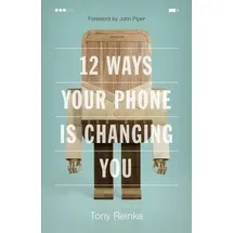 Crossway Books 12 Ways Your Phone Is Changing You