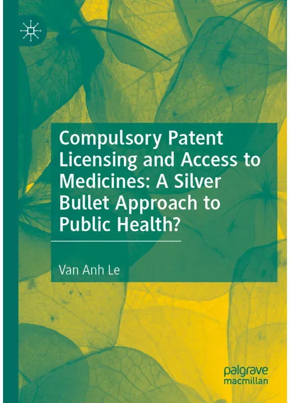 Compulsory Patent Licensing And Access To Medicines: A Silver Bullet Approach To Public Health? - Van Anh Le  Kartoniert (TB)