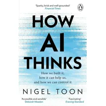 How AI Thinks How we built it, how it can help us, and how we can cont / Nigel Toon, How we built it, how it can help us, and how we can control it
