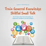 Psiana Verlag Train General Knowledge Skillful Small Talk - How to Improve Your General Knowledge and Radiate More Intelligence and Self-Confidence von Martin Grape