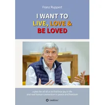 tredition I WANT TO LIVE, LOVE & BE LOVED: a plea for all of us to find true joy in life and real human connection in peace and freedom
