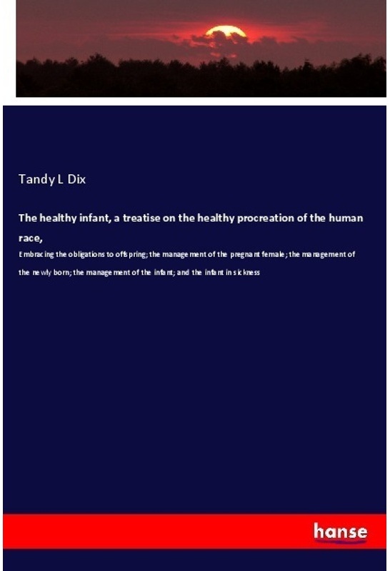 The Healthy Infant  A Treatise On The Healthy Procreation Of The Human Race  - Tandy L Dix  Kartoniert (TB)