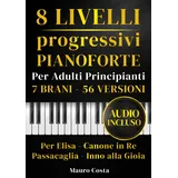 Spartiti per pianoforte – 8 livelli progressivi per adulti principianti: 7 brani, 56 versioni con audio: Per Elisa, Canone in Re, Passacaglia e Inno alla Gioia
