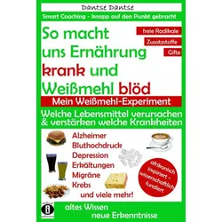 So macht uns Ernährung krank und Weißmehl blöd: Welche Lebensmittel verursachen und verstärken welche Krankheiten?