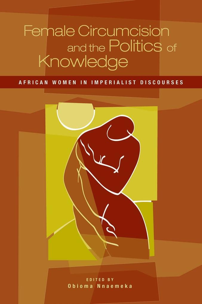 Female Circumcision and the Politics of Knowledge: eBook von Obioma Nnaemeka