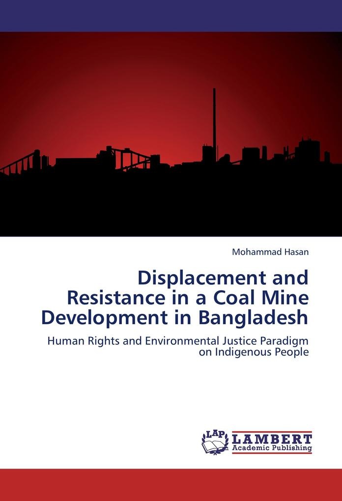 Displacement and Resistance in a Coal Mine Development in Bangladesh: Buch von Mohammad Hasan