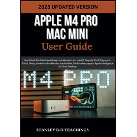 Independently published APPLE M4 PRO MAC MINI USER GUIDE: Eine Schritt-für-Schritt-Anleitung zum Meistern von macOS Sequoia: Profi-Tipps und -Tricks, Setup, erweiterte ... für Ihren Desktop (APPLE MASTERY)