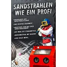 Independently published Sandstrahlen wie ein Profi: das 1x1 der Sandstrahltechnik mit Bauanleitung für eine Sandstrahlkabine
