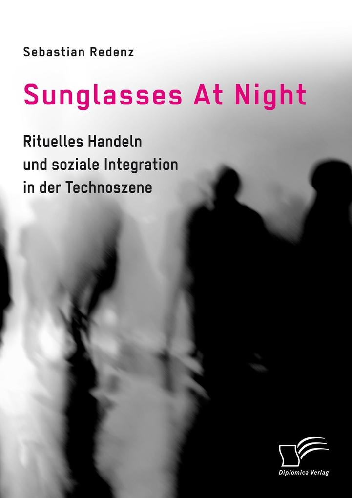 Sunglasses At Night. Rituelles Handeln und soziale Integration in der Technoszene: eBook von Sebastian Redenz