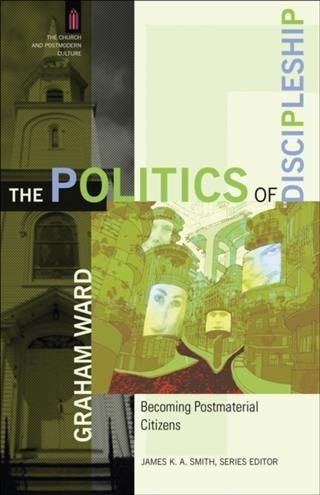 Politics of Discipleship (The Church and Postmodern Culture): eBook von Graham Ward