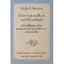 Rudolf Steiner Über Gesundheit und Krankheit. Grundlagen einer geiteswissenschaftlichen Sinneslehre