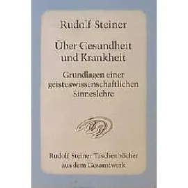Rudolf Steiner Über Gesundheit und Krankheit. Grundlagen einer geiteswissenschaftlichen Sinneslehre
