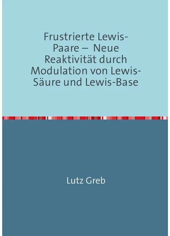 Frustrierte Lewis-Paare - Neue Reaktivität Durch Modulation Von Lewis-Säure Und Lewis-Base - Lutz Greb  Kartoniert (TB)