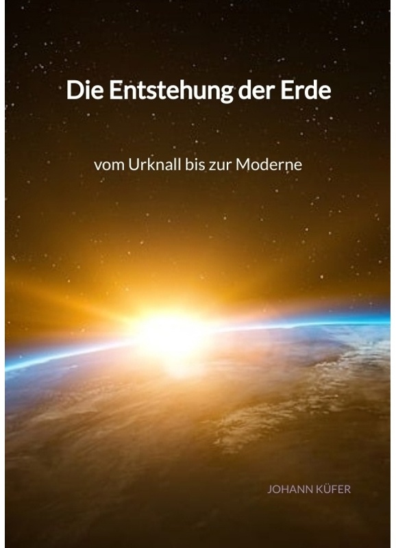 Die Entstehung Der Erde - Vom Urknall Bis Zur Moderne - Johann Küfer, Kartoniert (TB)
