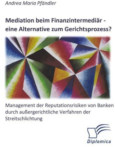 Mediation Beim Finanzintermediär - Eine Alternative Zum Gerichtsprozess? Management Der Reputationsrisiken Von Banken Durch Außergerichtliche Verfahre
