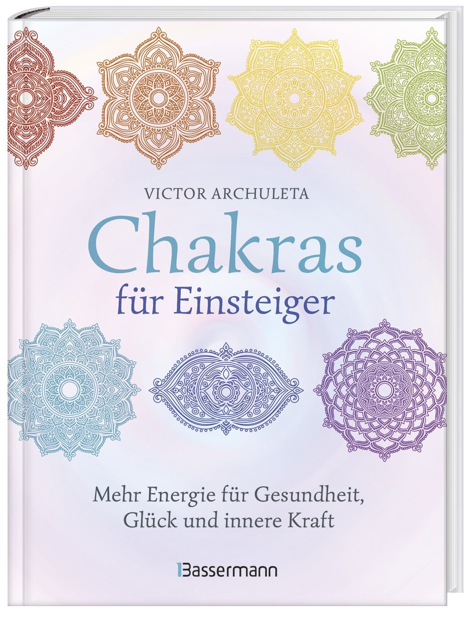 Chakras Für Einsteiger - Mehr Energie Für Gesundheit  Glück Und Innere Kraft: Das Gut Verständliche Praxisbuch Zur Chakraheilung - Victor Archuleta  G