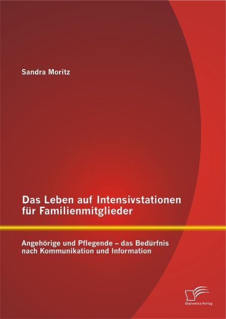 Das Leben Auf Intensivstationen Für Familienmitglieder: Angehörige Und Pflegende - Das Bedürfnis Nach Kommunikation Und Information - Sandra Moritz  K