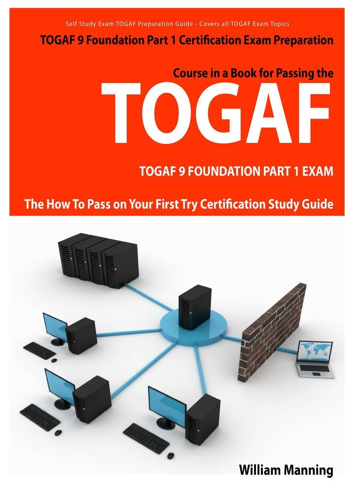 TOGAF 9 Foundation Part 1 Exam Preparation Course in a Book for Passing the TOGAF 9 Foundation Part 1 Certified Exam - The How To Pass on Your Fir...