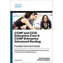 Cisco CCNP and CCIE Enterprise Core & CCNP Enterprise Advanced Routing Portable Command Guide: All ENCOR (350-401) and ENARSI (300-410) Commands in One Compact, Portable Resource