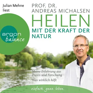 Heilen mit der Kraft der Natur: Meine Erfahrung aus Praxis und Forschung - Was wirklich hilft von Prof. Dr. Andreas Michalsen / Argon Verlag / MP3 (Hö