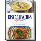 edition lunerion Kroatisches Kochbuch: Die leckersten Rezepte der kroatischen Küche für jeden Geschmack und Anlass inkl. Aufstrichen, Fingerfood & Desserts