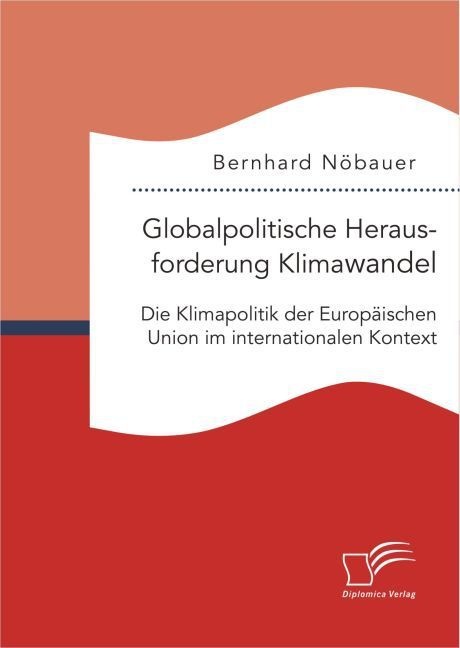 Globalpolitische Herausforderung Klimawandel: Die Klimapolitik Der Europäischen Union Im Internationalen Kontext - Bernhard Nöbauer  Kartoniert (TB)