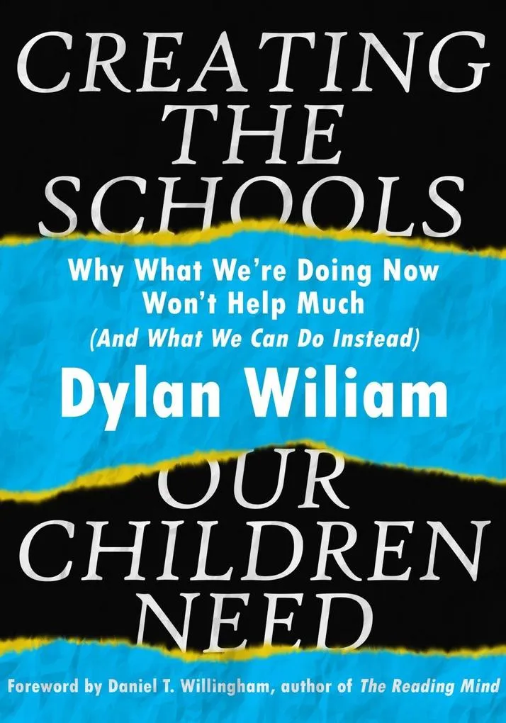 Creating the Schools Our Children Need: Why What We are Doing Now Won't Help Much (And What We Can Do Instead): eBook von Dylan Wiliam