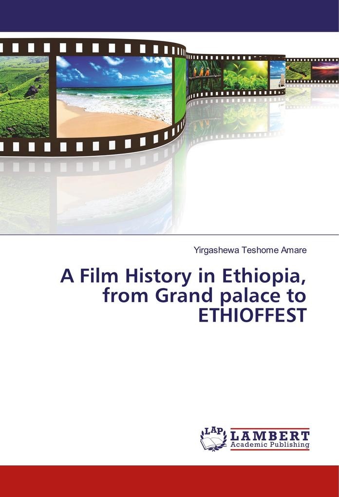 A Film History in Ethiopia from Grand palace to ETHIOFFEST: Buch von Yirgashewa Teshome Amare