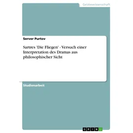 GRIN Verlag Sartres 'Die Fliegen' - Versuch einer Interpretation des Dramas aus philosophischer Sicht