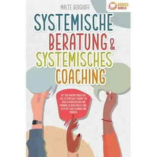 Systemische Beratung & Systemisches Coaching: Mit den Powermethoden aus der systemischen Therapie zur idealen Problemlösung und Harmonie in Ihrem
