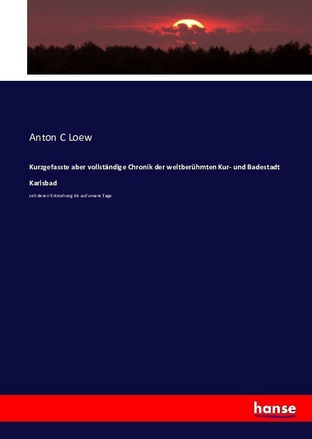 Kurzgefasste Aber Vollständige Chronik Der Weltberühmten Kur- Und Badestadt Karlsbad - Anton C Loew  Kartoniert (TB)