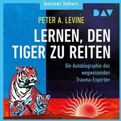 Lernen, den Tiger zu reiten. Die Autobiographie des wegweisenden Trauma-Experten