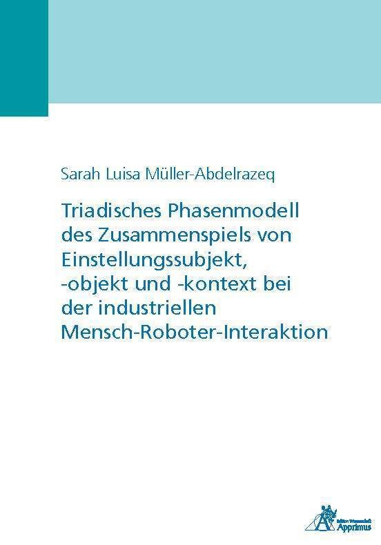 Triadisches Phasenmodell Des Zusammenspiels Von Einstellungssubjekt  -Objekt Und -Kontext Bei Der Industriellen Mensch-Roboter-Interaktion - Sarah Lui