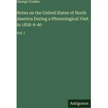 Antigonos Verlag Notes on the United States of North America During a Phrenological Visit in 1838-9-40: Vol. I