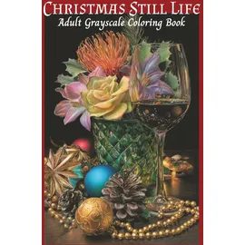 Independently published Christmas Still Life Adult Grayscale Coloring Book: 50 elegant and festive compositions designed to inspire calm, creativity, and holiday cheer. (Winter)