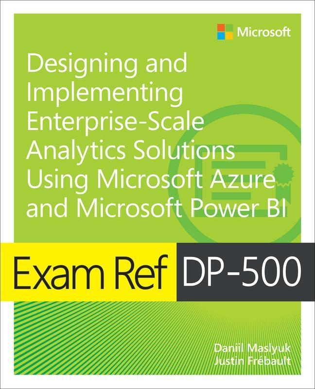 Exam Ref Dp-500 Designing And Implementing Enterprise-Scale Analytics Solutions Using Microsoft Azure And Microsoft Power Bi - Daniil Maslyuk  Justin