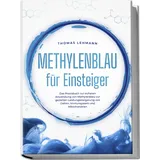 edition jt Methylenblau für Einsteiger: Das Praxisbuch zur sicheren Anwendung von Methylenblau zur gezielten Leistungssteigerung von Gehirn, Immunsystem und