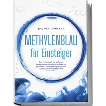 edition jt Methylenblau für Einsteiger: Das Praxisbuch zur sicheren Anwendung von Methylenblau zur gezielten Leistungssteigerung von Gehirn, Immunsystem und