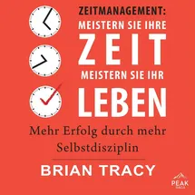 Peak Performance Zeitmanagement: Meistern Sie Ihre Zeit, meistern Sie Ihr Leben. Mehr Erfolg durch mehr Selbstdiszipl