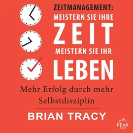 Peak Performance Zeitmanagement: Meistern Sie Ihre Zeit, meistern Sie Ihr Leben. Mehr Erfolg durch mehr Selbstdiszipl